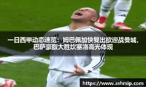 一日西甲动态速览：姆巴佩加快复出欲迎战曼城，巴萨豪取大胜坎塞洛高光体现