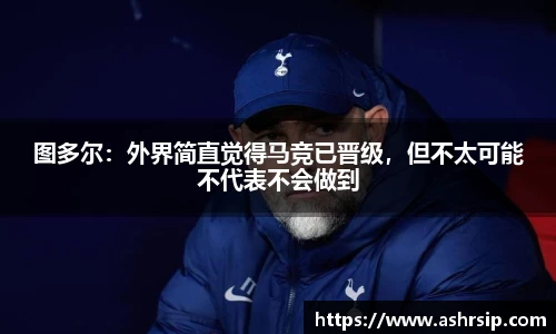 图多尔：外界简直觉得马竞已晋级，但不太可能不代表不会做到