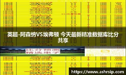 英超-阿森纳VS埃弗顿 今天最新精准数据库比分共享