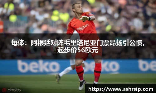 每体：阿根廷对阵毛里塔尼亚门票昂扬引公愤，起步价56欧元